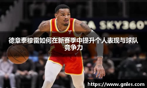 德章泰穆雷如何在新赛季中提升个人表现与球队竞争力